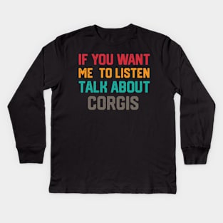 FUNNY IF YOU WANT ME TO LISTEN TALK ABOUT  CORGIS Kids Long Sleeve T-Shirt